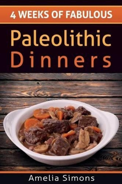 4 Weeks of Fabulous Paleolithic Dinners by Amelia Simons 9781499554151