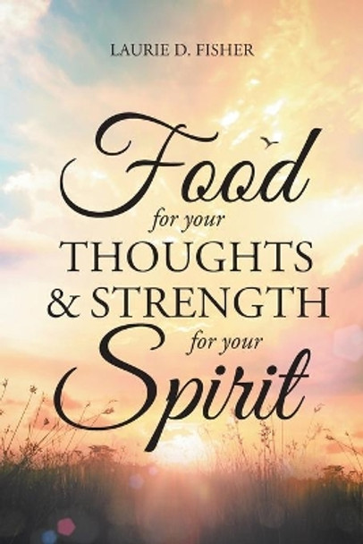 Food for Your Thoughts and Strength for Your Spirit by Laurie D Fisher 9781640887251