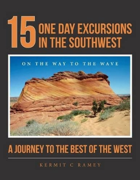 15 One Day Excursions in the Southwest: A Journey to the Best of the West by Kermit C Ramey 9781502803290