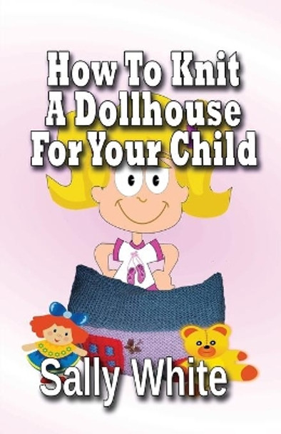 How To Knit A Dollhouse For Your Child by Sally White 9781499633344