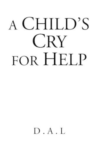 A Child's Cry for Help by D a L 9781425772062