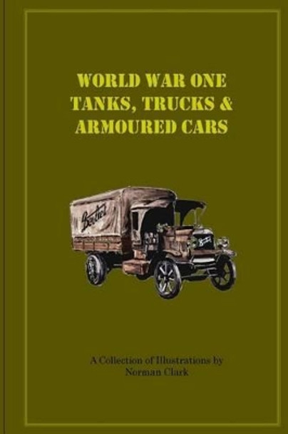 World War One Tanks, Trucks & Armoured Cars: Collection of Posters plus texts and illustrations by Norman Clark by Norman E Clark 9781499686364