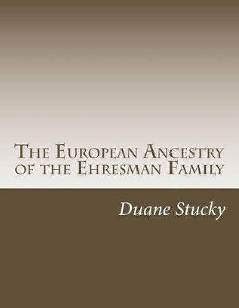 The European Ancestry of the Ehresman Family by Duane Stucky 9781499725674