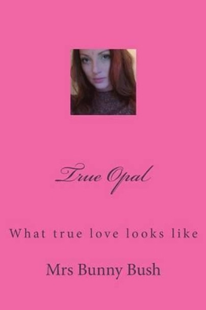 True Opal: What true love looks like by Bunny Bush 9781500119584