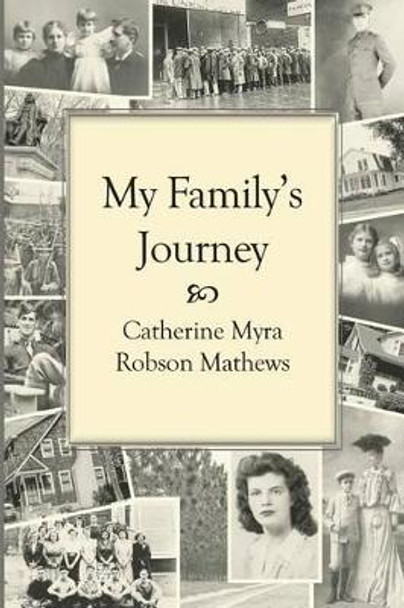 My Family's Journey: Memories of a Twentieth-Century Childhood?The &quot;Good Old Days&quot; of World Wars and the Great Depression by Catherine Myra Robson Mathews 9781500139162