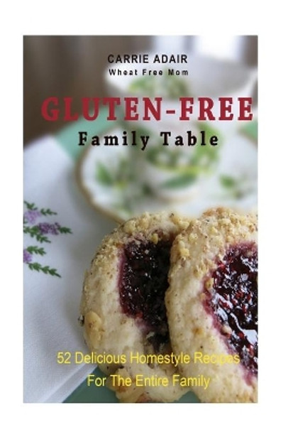 Gluten Free Family Table: 52 Delicious Homestyle Recipes for the Entire Family by Carrie Adair 9781500142773