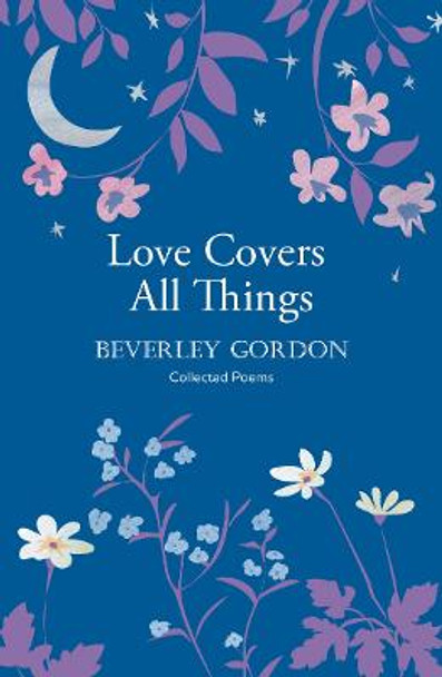 Love Covers All Things: a beautiful study in poetry of the power of personal connection by Beverley Gordon