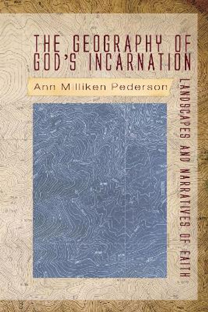 The Geography of God's Incarnation by Ann Milliken Pederson 9781498213745