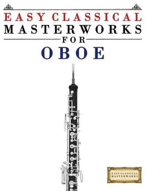 Easy Classical Masterworks for Oboe: Music of Bach, Beethoven, Brahms, Handel, Haydn, Mozart, Schubert, Tchaikovsky, Vivaldi and Wagner by Easy Classical Masterworks 9781499174816