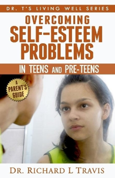 Overcoming Self-Esteem Problems in Teens and Pre-Teens: A Parent's Guide by Richard L Travis 9781495214301