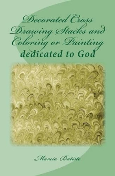 Decorated Cross Drawing Stacks and Coloring or Painting: dedicated to God by Marcia Batiste 9781495424618