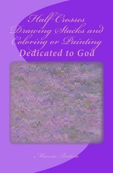 Half Crosses Drawing Stacks and Coloring or Painting: Dedicated to God by Marcia Batiste Smith Wilson 9781495424755