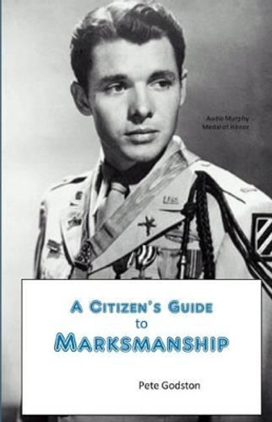 A Citizen's Guide to Marksmanship by Pete Godston 9781499509700