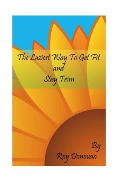 The Laziest Way To Get Fit and Stay Trim by Roy Donovan 9781499635263