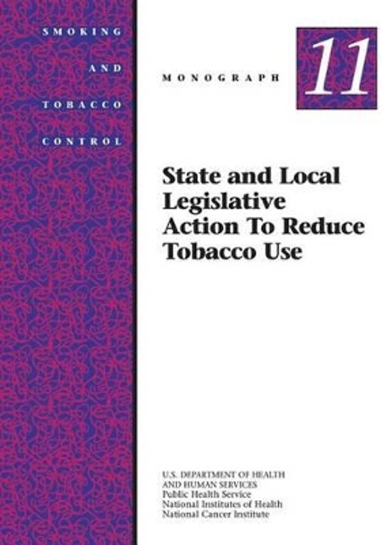 State and Local Legislative Action to Reduce Tobacco Use: Smoking and Tobacco Control Monograph No. 11 by National Institutes of Health 9781499642469