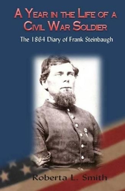 A Year in the Life of a Civil War Soldier: The 1864 Diary of Frank Steinbaugh by Roberta L Smith 9781499767346