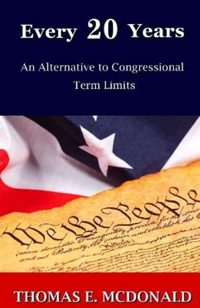 Every 20 Years: An Alternative to Congressional Term Limits by Thomas E McDonald 9781500192211