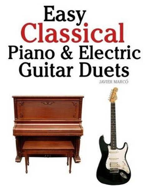 Easy Classical Piano & Electric Guitar Duets: Featuring Music of Mozart, Beethoven, Vivaldi, Handel and Other Composers. in Standard Notation and Tableture. by Javier Marco 9781470081201