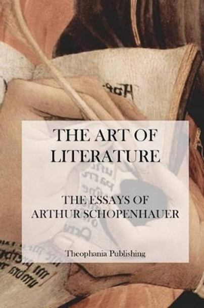 The Art of Literature - The Essays of Arthur Schopenhauer by Arthur Schopenhauer 9781475012057