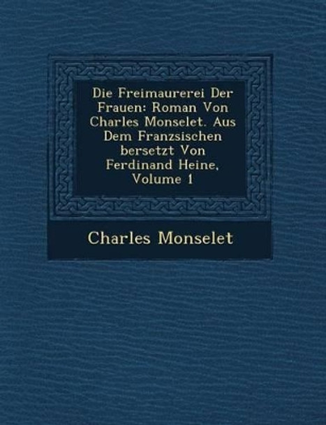 Die Freimaurerei Der Frauen: Roman Von Charles Monselet. Aus Dem Franz Sischen Bersetzt Von Ferdinand Heine, Volume 1 by Charles Monselet 9781249612568