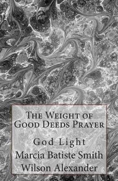 The Weight of Good Deeds Prayer: God Light by Marcia Batiste Smith Wilson Alexander 9781499753875