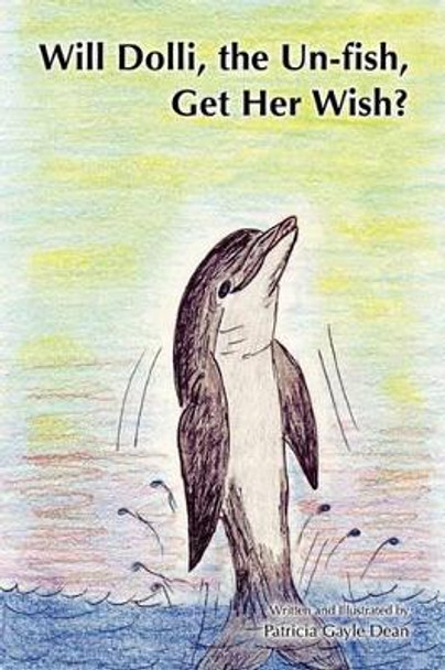 Will Dolli, the Un-fish, Get Her Wish? by Patricia Gayle Dean 9781453621639