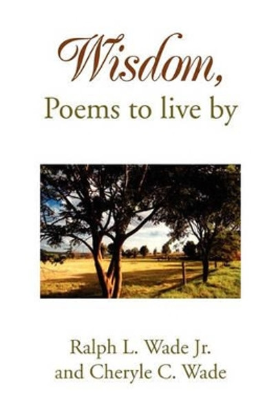 Wisdom, Poems to Live by by L Wade Jr and Cheryle Ralph L Wade Jr and Cheryle C Wade 9781453525029