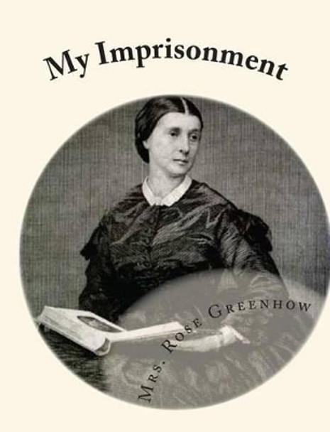 My Imprisonment: And The First Year of Abolition Rule at Washington by Rose Greenhow 9781453660997