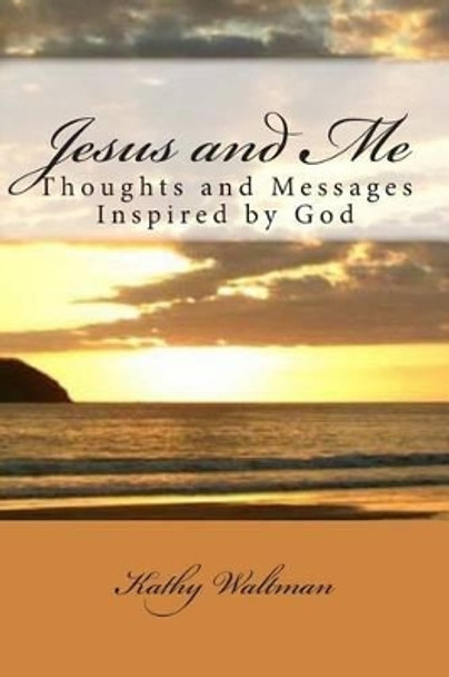 Jesus and Me: Thoughts and Messages Inspired by God by Kathy Waltman 9781477529904