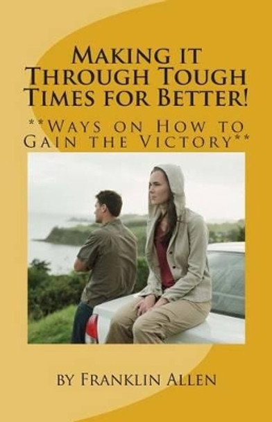 Making it Through Tough Times for Better!: **Ways on How to Gain the Victory** by Franklin Allen 9781453818176