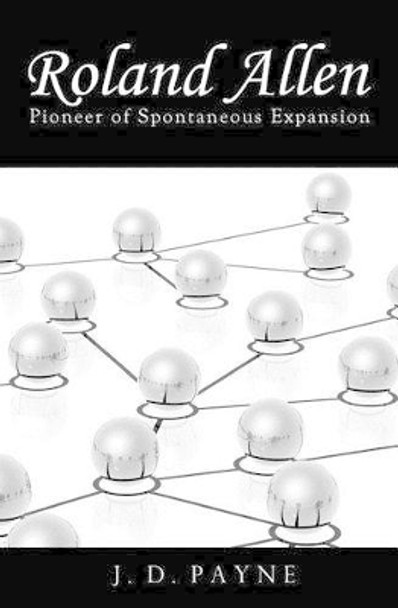 Roland Allen: Pioneer of Spontaneous Expansion by J D Payne 9781475123890