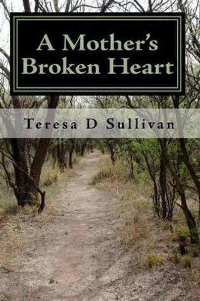 A Mother's Broken Heart...: How God's Healing Power Gives Strength by Teresa D Sullivan 9781449970420