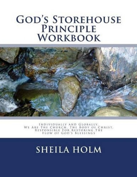 God's Storehouse Principle Workbook: Globally The Church, The Body of Christ, Restoring The Flow of God's Blessings by Sheila Holm 9781496022684