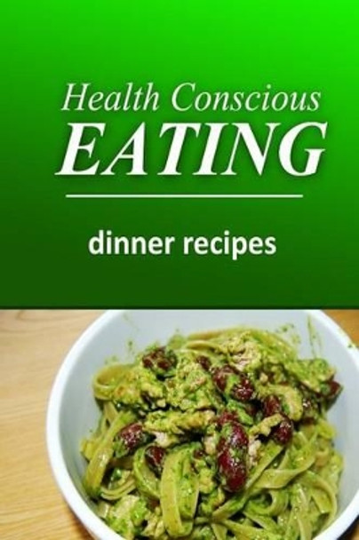 Health Conscious Eating - Dinner Recipes: Healthy Cookbook for Beginners by Health Conscious Eating 9781496099853