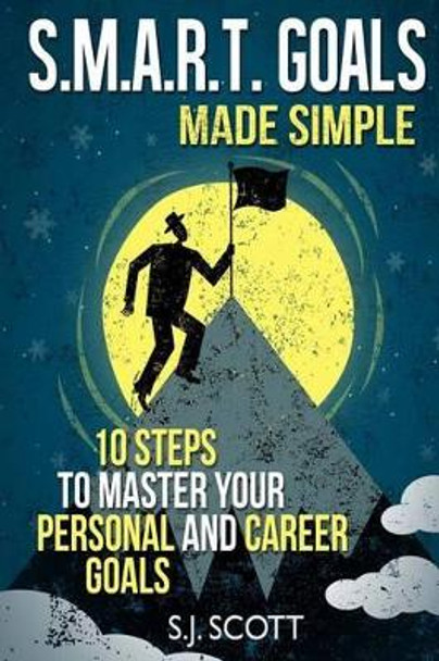 S.M.A.R.T. Goals Made Simple: 10 Steps to Master Your Personal and Career Goals by S J Scott 9781496154064