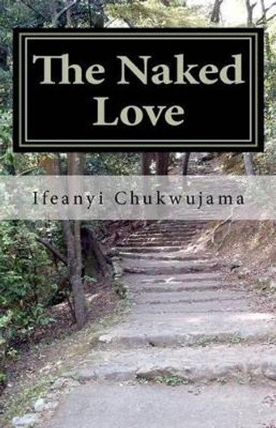 The Naked Love: The Naked Love by Ifeanyi K Chukwujama Jr 9781460946848