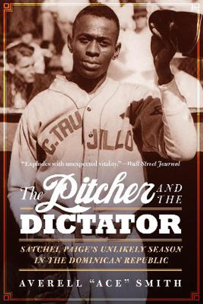 The Pitcher and the Dictator: Satchel Paige's Unlikely Season in the Dominican Republic by Averell &quot;Ace&quot; Smith 9781496219527