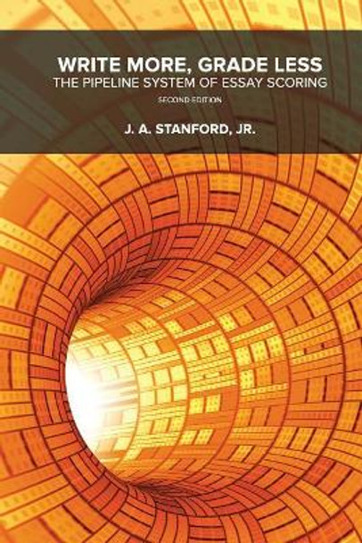 Write More, Grade Less: The Pipeline System of Essay Scoring by Jack a Stanford Jr 9781497338067