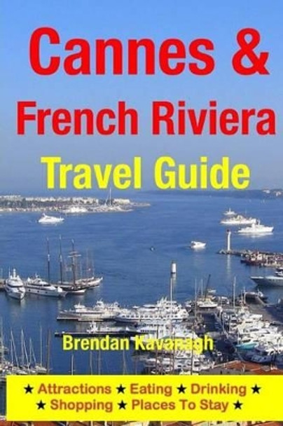 Cannes & The French Riviera Travel Guide - Attractions, Eating, Drinking, Shopping & Places To Stay by Brendan Kavanagh 9781497564817