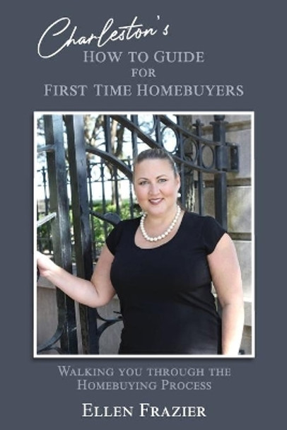 Charleston's How to Guide for First Time Homebuyers: Walking You Through the Homebuying Process by Ellen Frazier 9781676270928