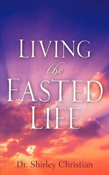 Living the Fasted Life by Shirley Christian 9781600347221