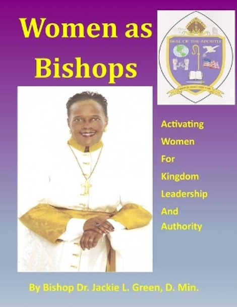 Women As Bishops: Activating Women for Kingdom Leadership and Authority by Jackie L Green D Min 9781719379939