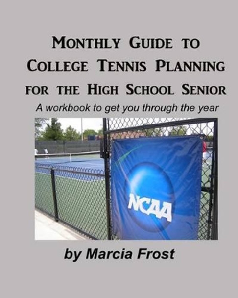 Monthly Guide to College Tennis Planning for the High School Senior: A workbook to get you through the year by Marcia Frost 9781456545697