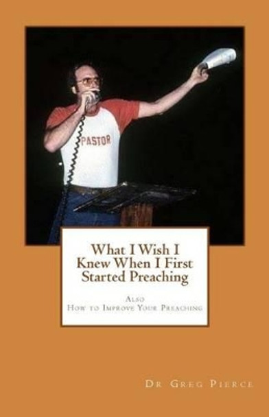 What I Wish I Knew When I First Started Preaching by Greg Pierce 9781460989944