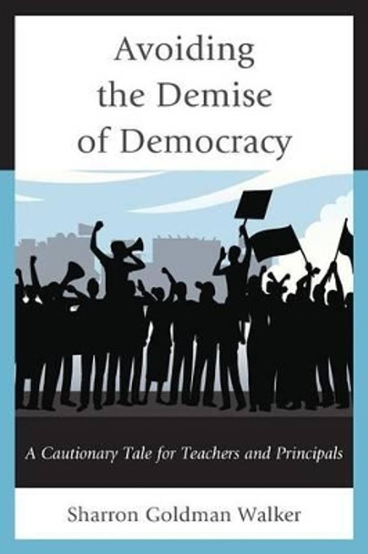 Avoiding the Demise of Democracy: A Cautionary Tale for Teachers and Principals by Sharron Goldman Walker 9781475806236