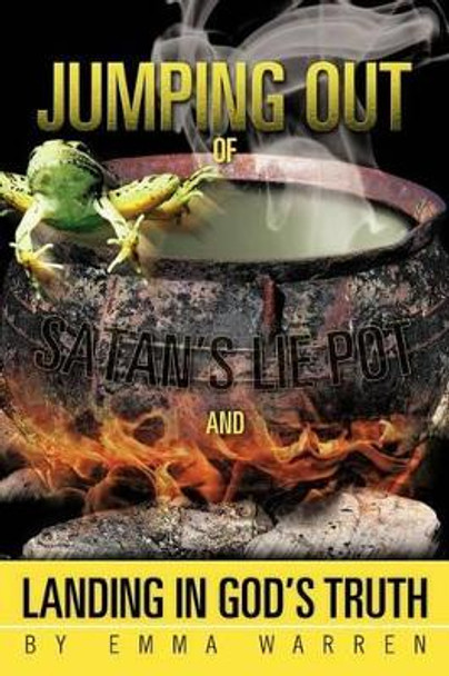 Jumping Out of Satan's Lie Pot and Landing in God's Truth by Emma Warren 9781475914474