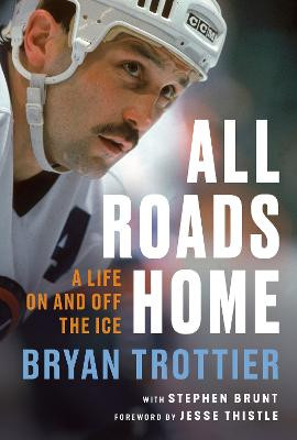 All Roads Home: A Life On and Off the Ice by Bryan Trottier
