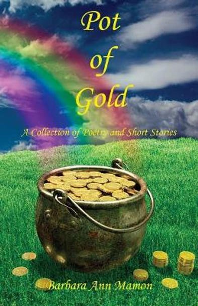 Pot of Gold - A Collection of Poetry and Short Stories by Barbara Ann Mamon 9781608626977