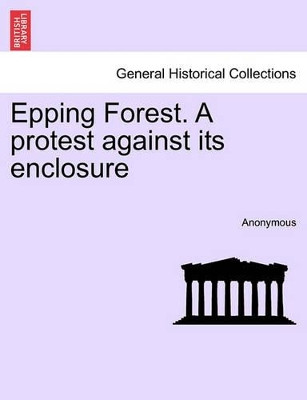 Epping Forest. a Protest Against Its Enclosure by Anonymous 9781241412845