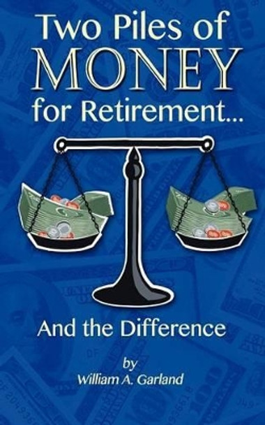 Two Piles of Money for Retirement and the Difference by William a Garland 9781478291855
